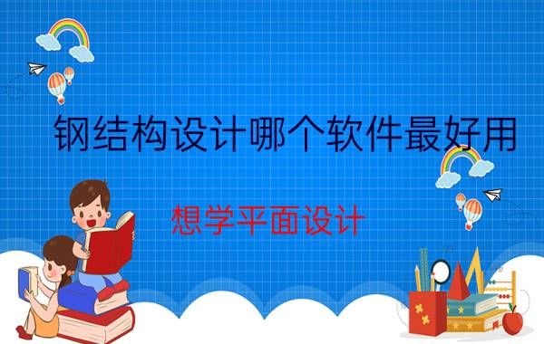 钢结构设计哪个软件最好用 想学平面设计，除了PS，还需要掌握哪些软件？